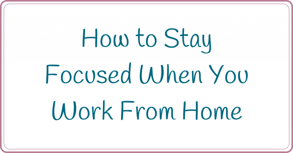 how to stay focused when you work from home