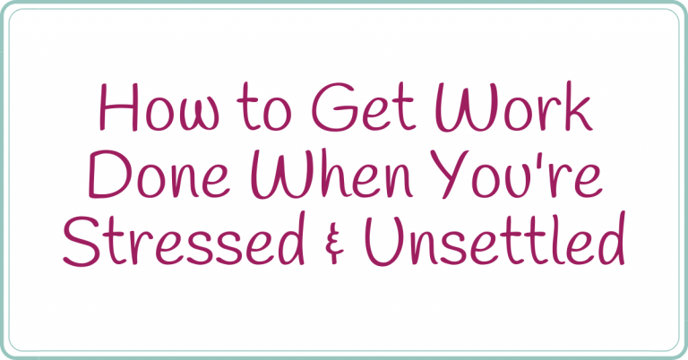 how to get work done when you're stressed and unsettled