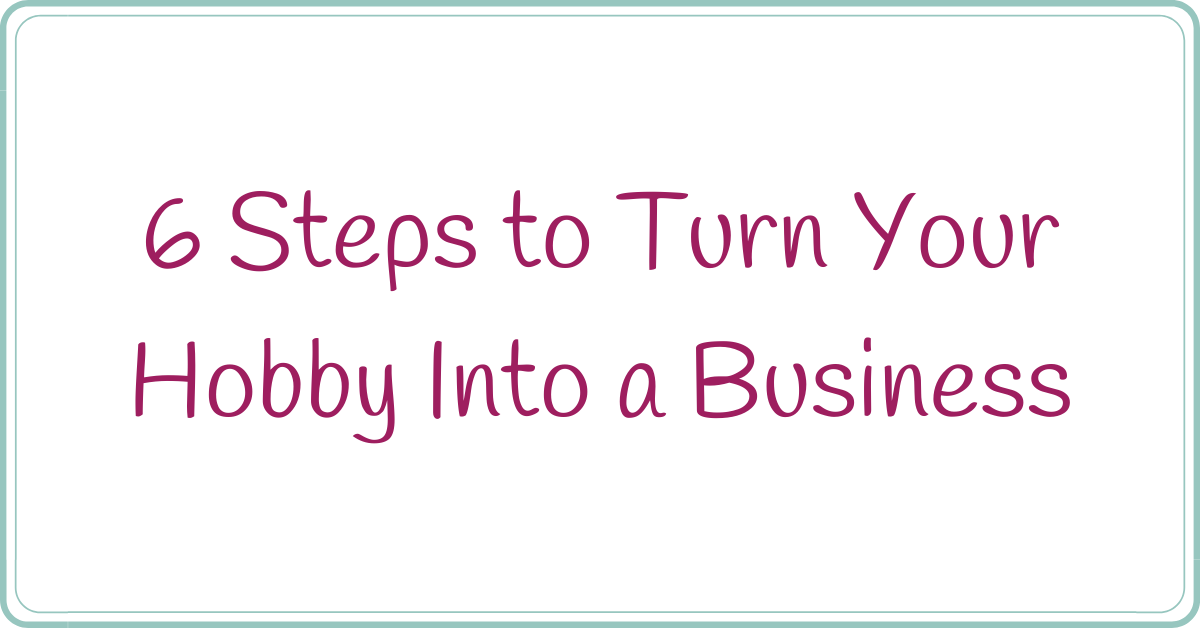 6 Steps to Turn Your Hobby Into A Business Tina B's World